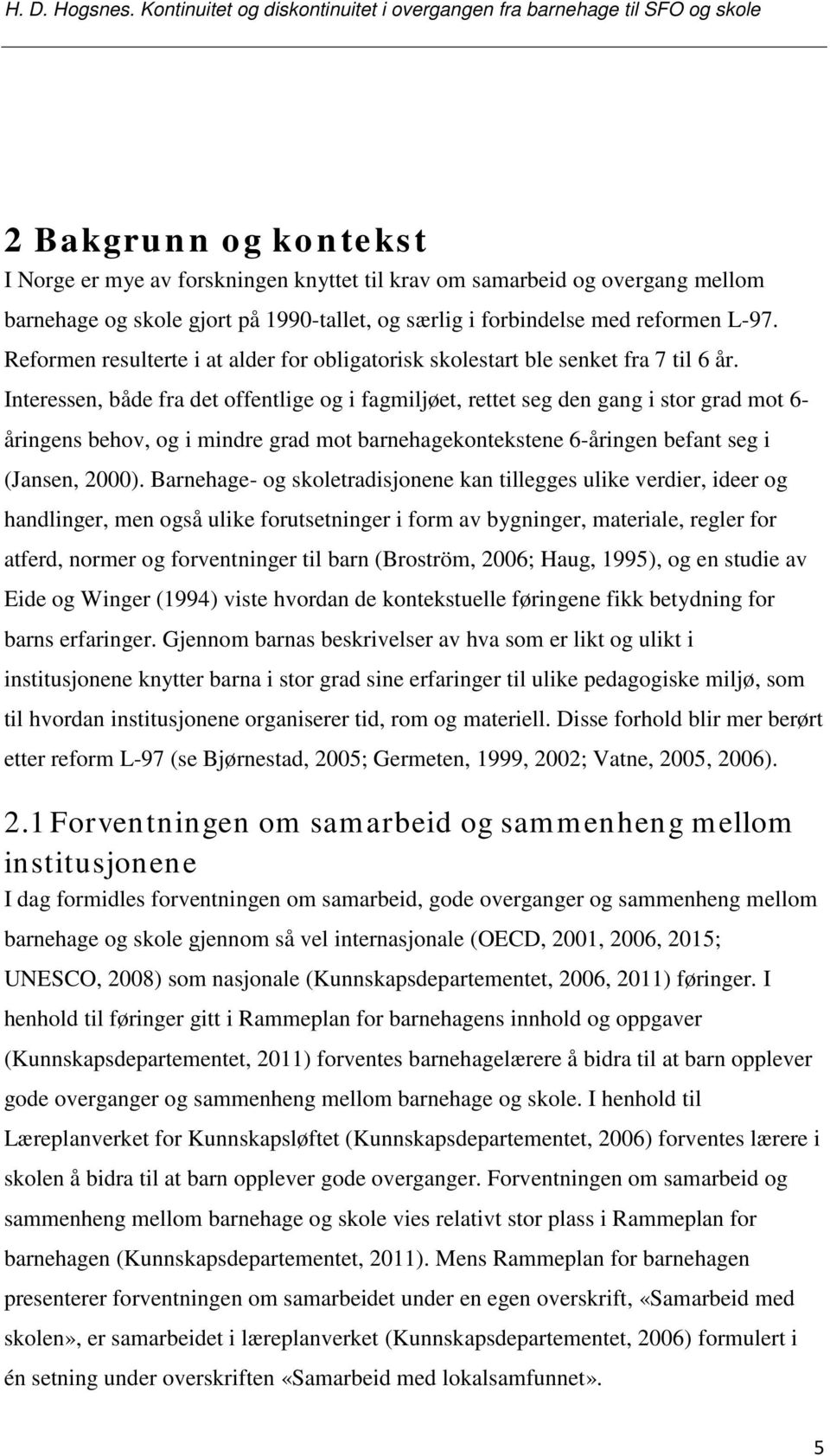 gjort på 1990-tallet, og særlig i forbindelse med reformen L-97. Reformen resulterte i at alder for obligatorisk skolestart ble senket fra 7 til 6 år.