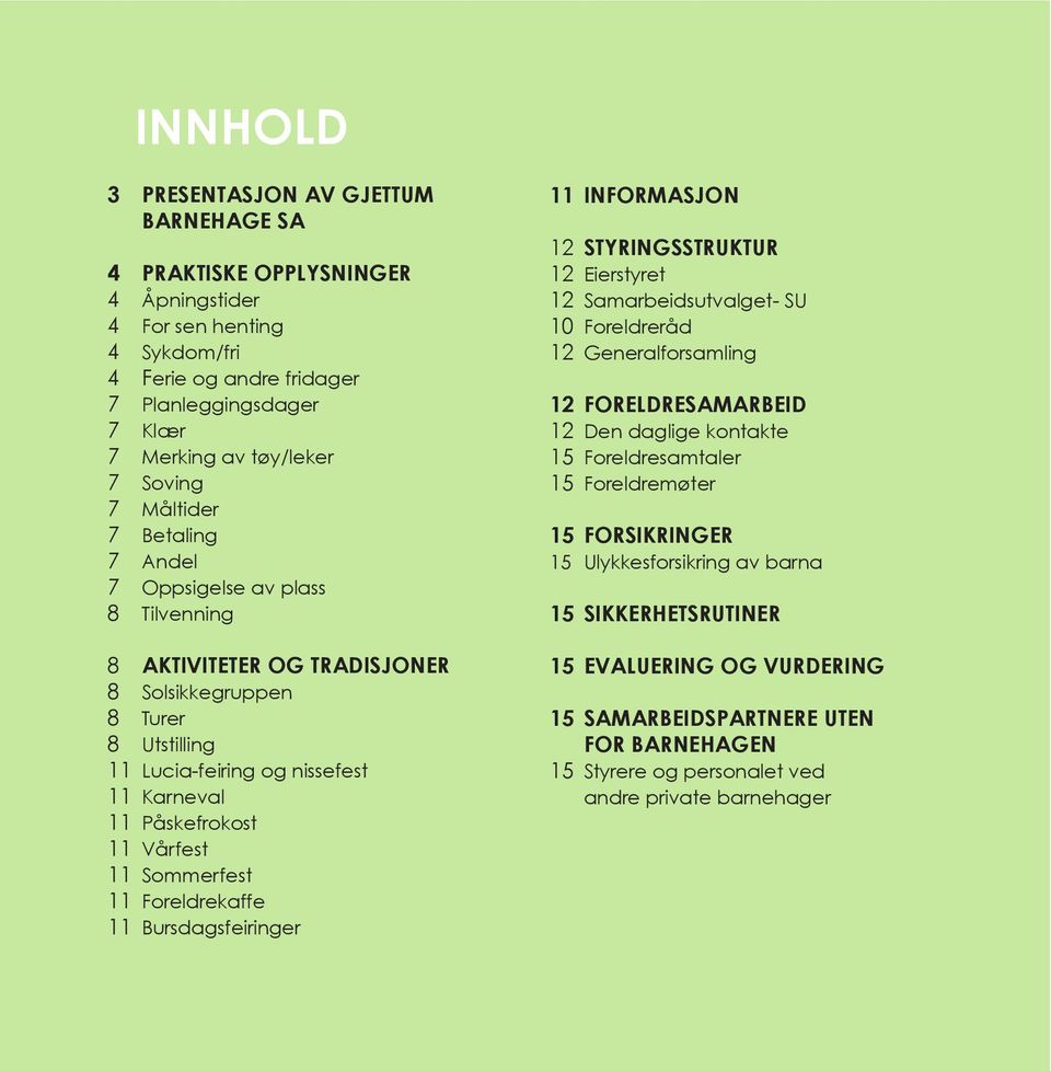 11 Vårfest 11 Sommerfest 11 Foreldrekaffe 11 Bursdagsfeiringer 11 INFORMASJON 12 STYRINGSSTRUKTUR 12 Eierstyret 12 Samarbeidsutvalget- SU 10 Foreldreråd 12 Generalforsamling 12 FORELDRESAMARBEID 12