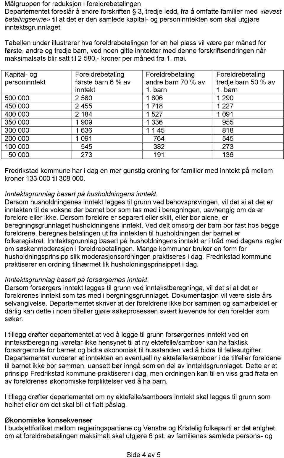 Tabellen under illustrerer hva foreldrebetalingen for en hel plass vil være per måned for første, andre og tredje barn, ved noen gitte inntekter med denne forskriftsendringen når maksimalsats blir