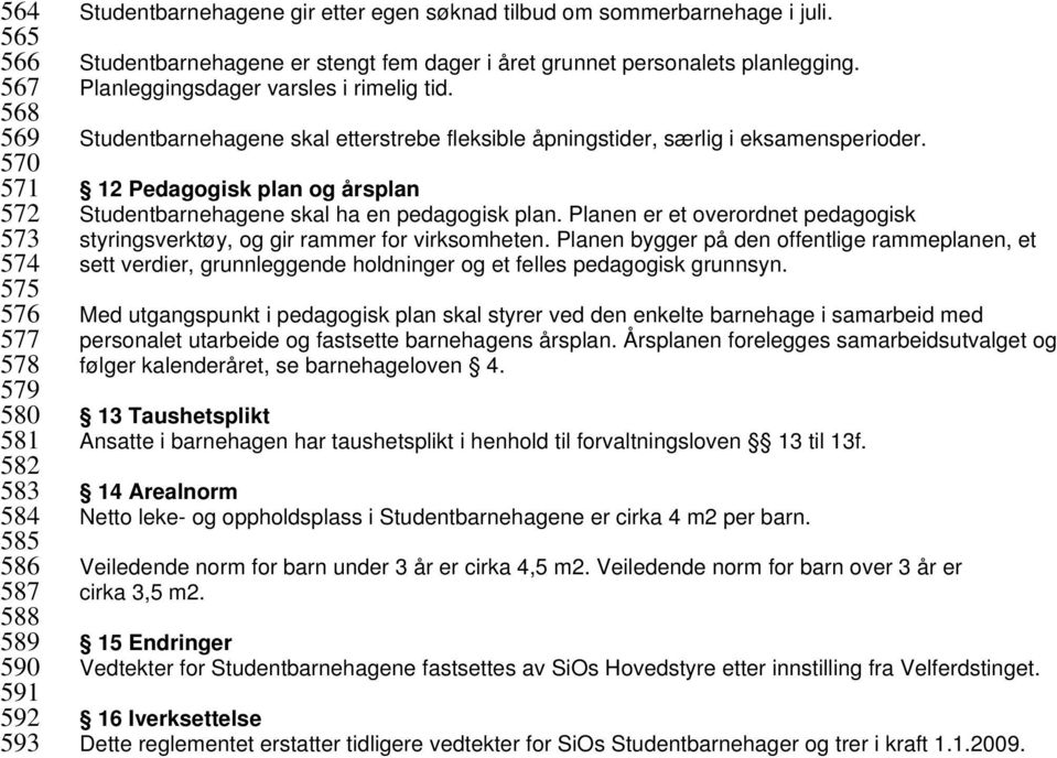 Studentbarnehagene skal etterstrebe fleksible åpningstider, særlig i eksamensperioder. 12 Pedagogisk plan og årsplan Studentbarnehagene skal ha en pedagogisk plan.