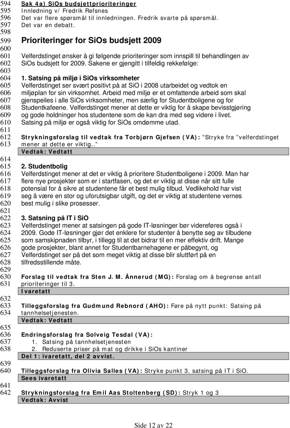 Prioriteringer for SiOs budsjett 2009 Velferdstinget ønsker å gi følgende prioriteringer som innspill til behandlingen av SiOs budsjett for 2009. Sakene er gjengitt i tilfeldig rekkefølge: 1.