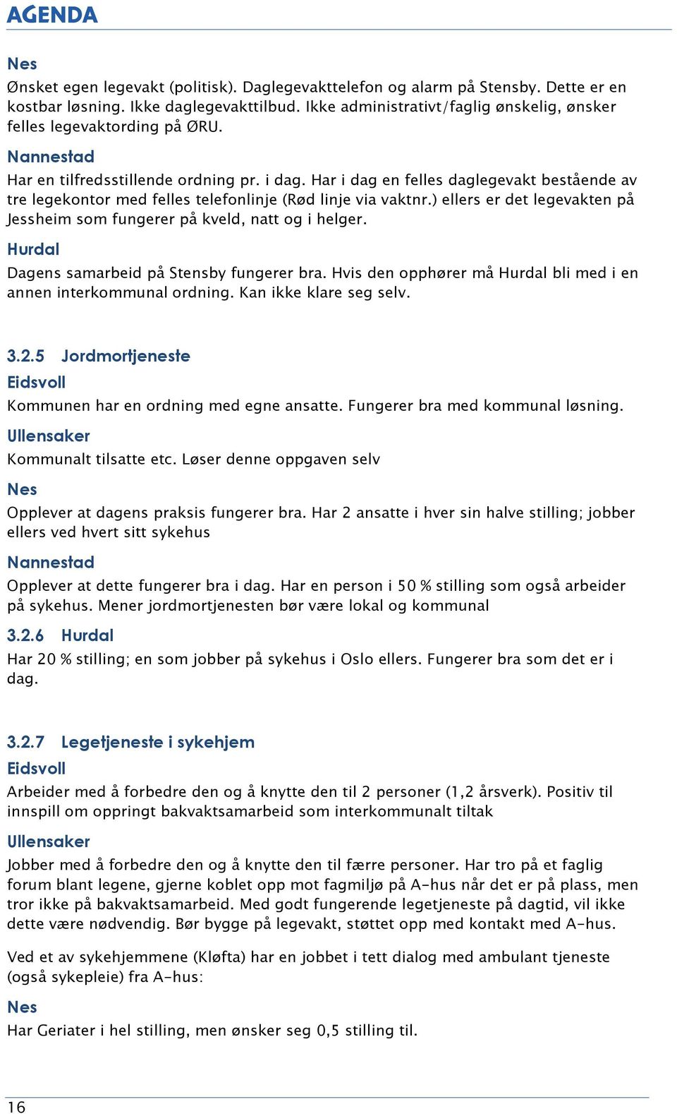 Har i dag en felles daglegevakt bestående av tre legekontor med felles telefonlinje (Rød linje via vaktnr.) ellers er det legevakten på Jessheim som fungerer på kveld, natt og i helger.