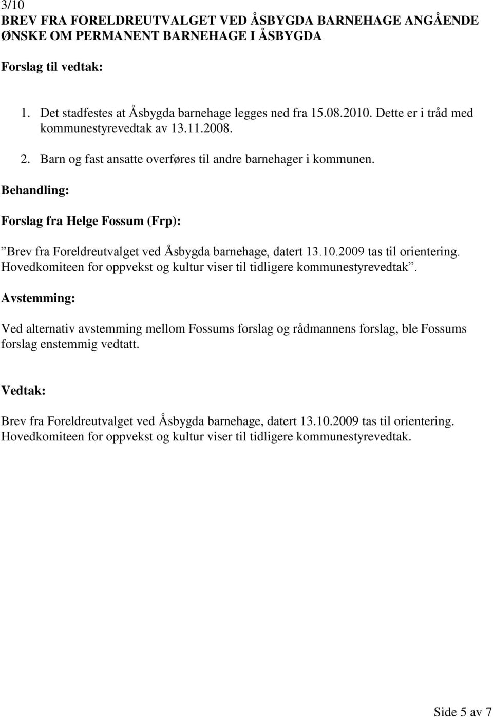 Forslag fra Helge Fossum (Frp): Brev fra Foreldreutvalget ved Åsbygda barnehage, datert 13.10.2009 tas til orientering. Hovedkomiteen for oppvekst og kultur viser til tidligere kommunestyrevedtak.