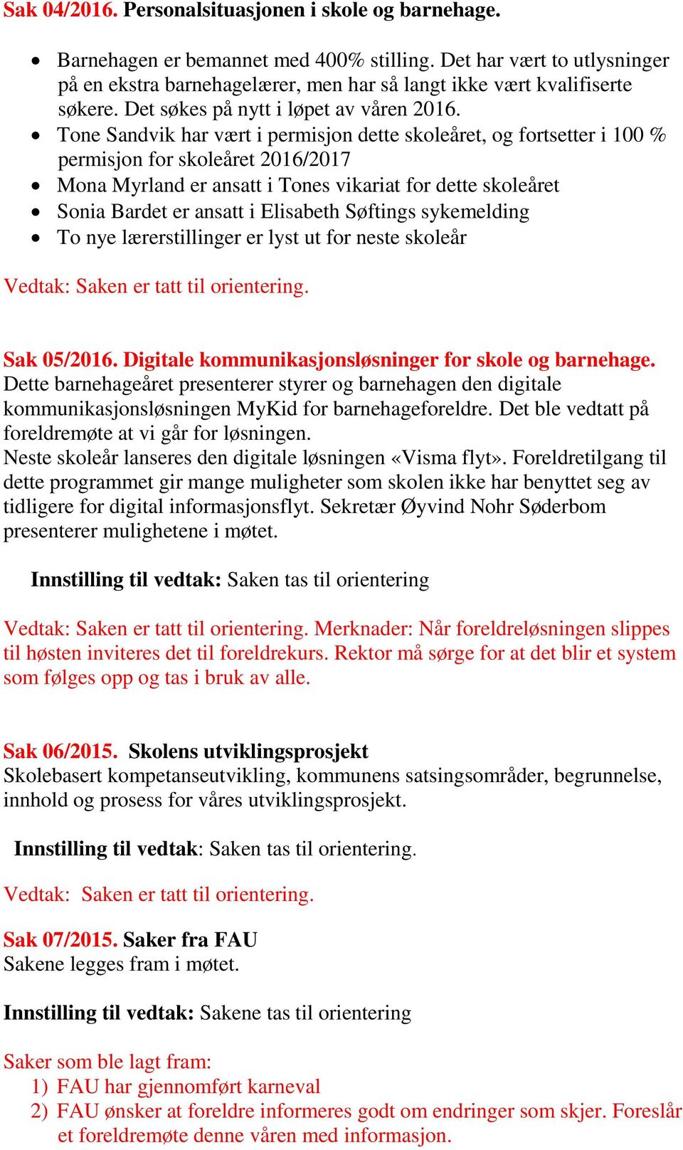 Tone Sandvik har vært i permisjon dette skoleåret, og fortsetter i 100 % permisjon for skoleåret 2016/2017 Mona Myrland er ansatt i Tones vikariat for dette skoleåret Sonia Bardet er ansatt i