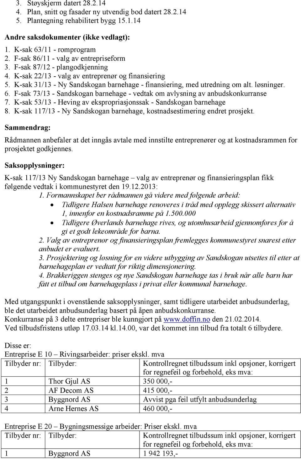 K-sak 31/13 - Ny Sandskogan barnehage - finansiering, med utredning om alt. løsninger. 6. F-sak 73/13 - Sandskogan barnehage - vedtak om avlysning av anbudskonkurranse 7.