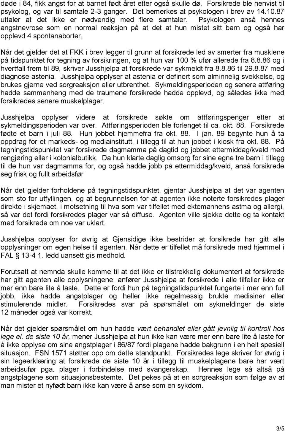 Når det gjelder det at FKK i brev legger til grunn at forsikrede led av smerter fra musklene på tidspunktet for tegning av forsikringen, og at hun var 100 % ufør allerede fra 8.