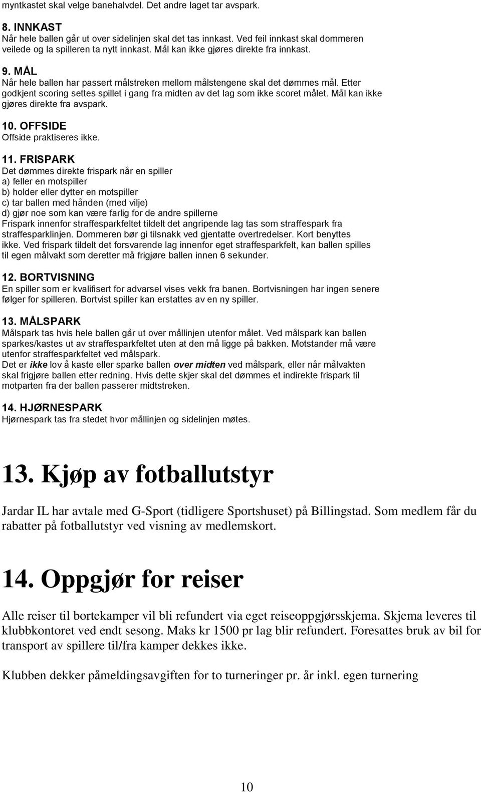 Etter godkjent scoring settes spillet i gang fra midten av det lag som ikke scoret målet. Mål kan ikke gjøres direkte fra avspark. 10. OFFSIDE Offside praktiseres ikke. 11.