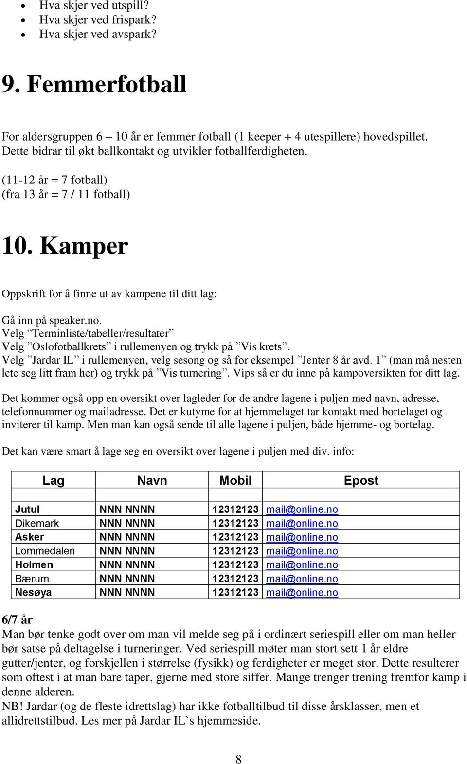 Velg Terminliste/tabeller/resultater Velg Oslofotballkrets i rullemenyen og trykk på Vis krets. Velg Jardar IL i rullemenyen, velg sesong og så for eksempel Jenter 8 år avd.