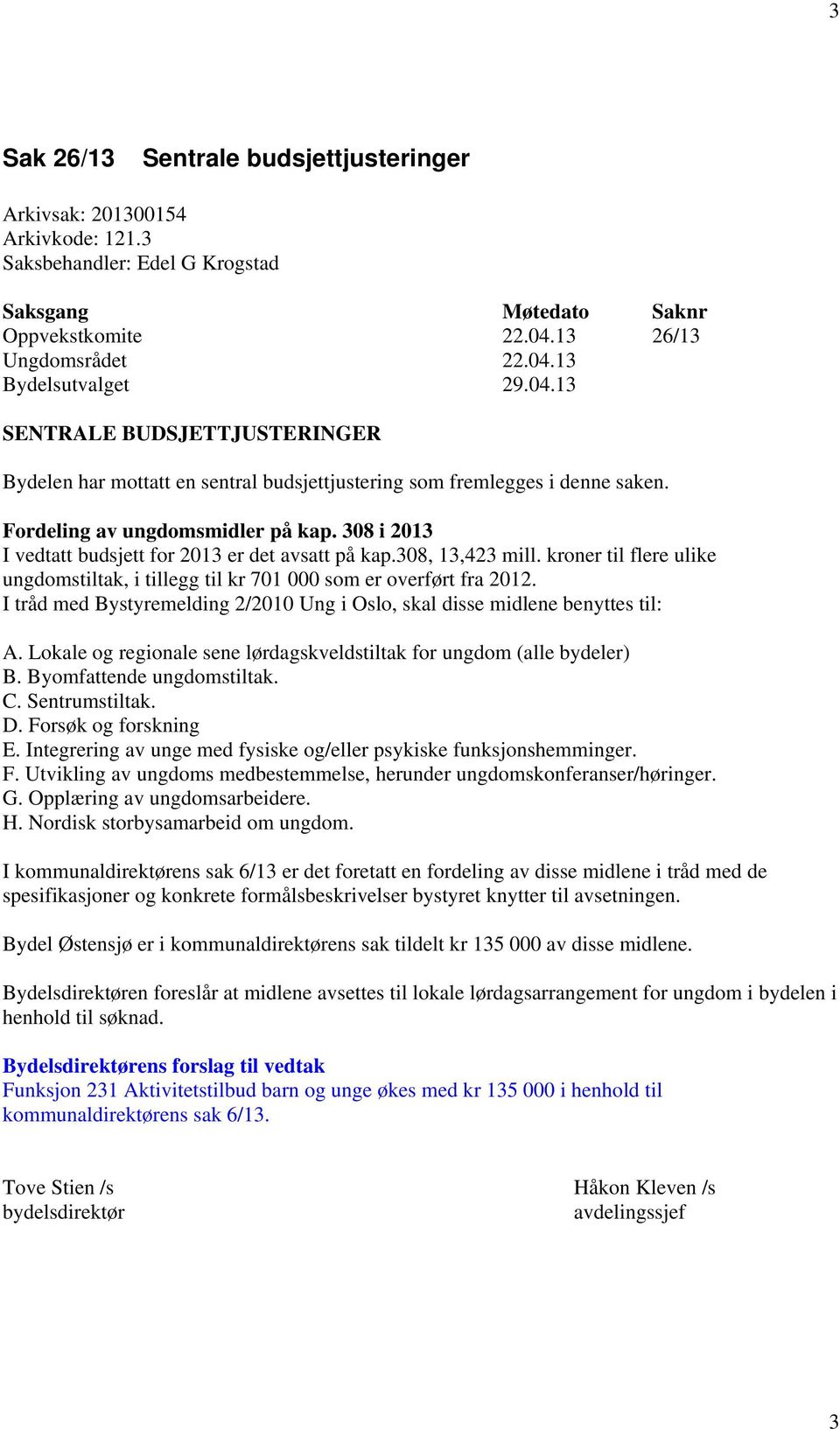 308 i 2013 I vedtatt budsjett for 2013 er det avsatt på kap.308, 13,423 mill. kroner til flere ulike ungdomstiltak, i tillegg til kr 701 000 som er overført fra 2012.