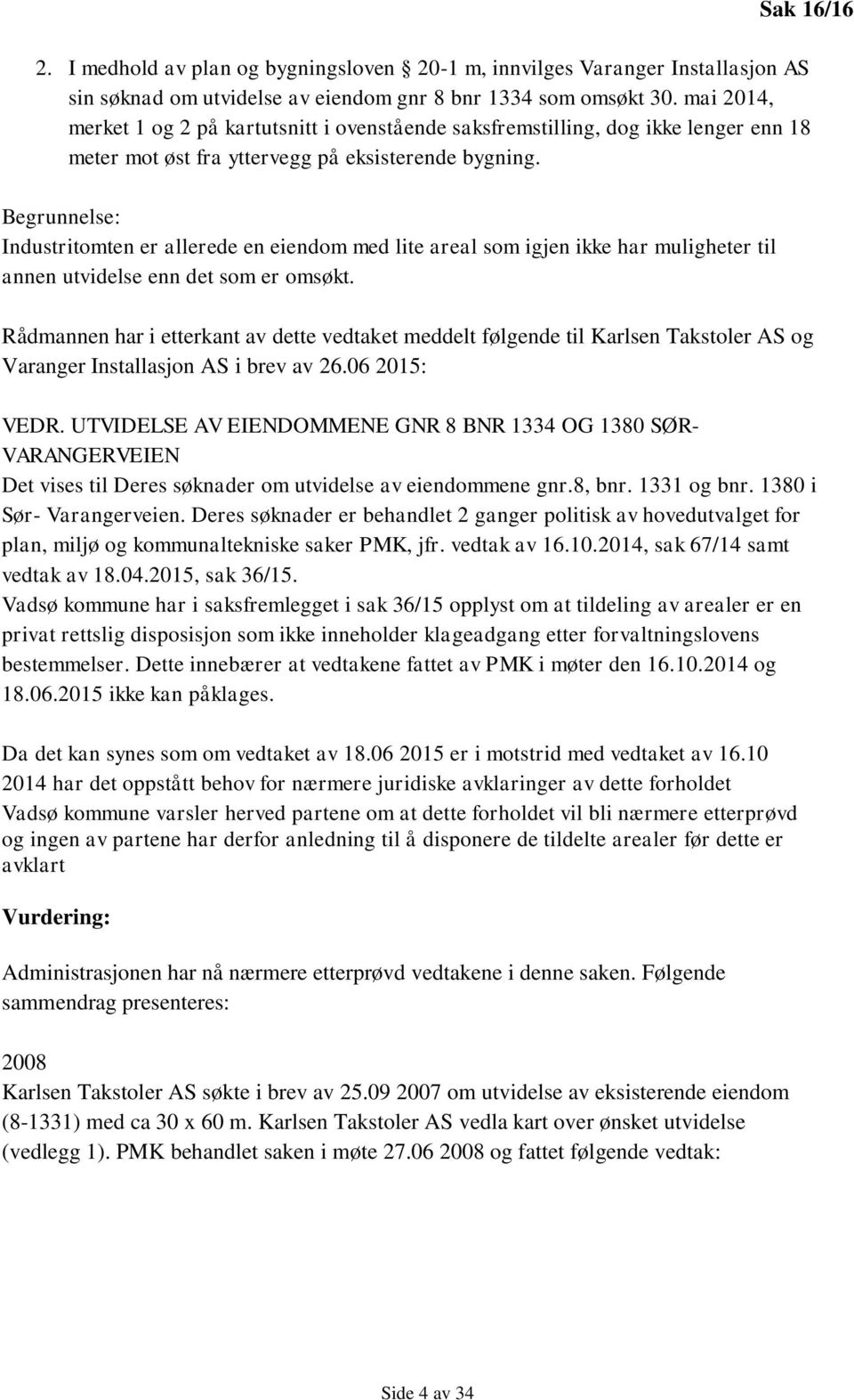 Begrunnelse: Industritomten er allerede en eiendom med lite areal som igjen ikke har muligheter til annen utvidelse enn det som er omsøkt.