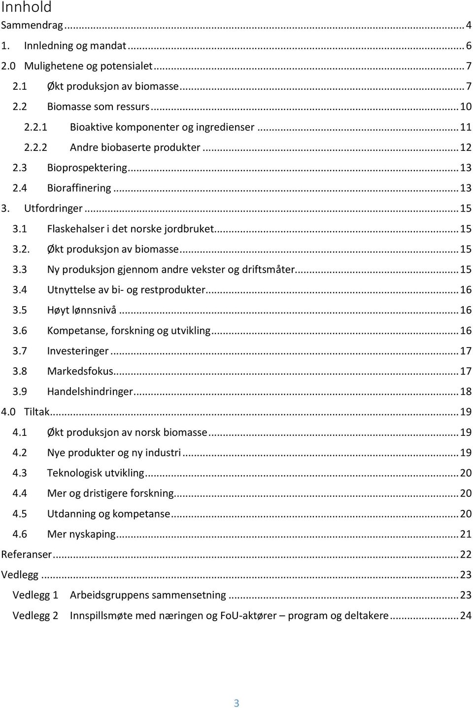 .. 15 3.3 Ny produksjon gjennom andre vekster og driftsmåter... 15 3.4 Utnyttelse av bi- og restprodukter... 16 3.5 Høyt lønnsnivå... 16 3.6 Kompetanse, forskning og utvikling... 16 3.7 Investeringer.