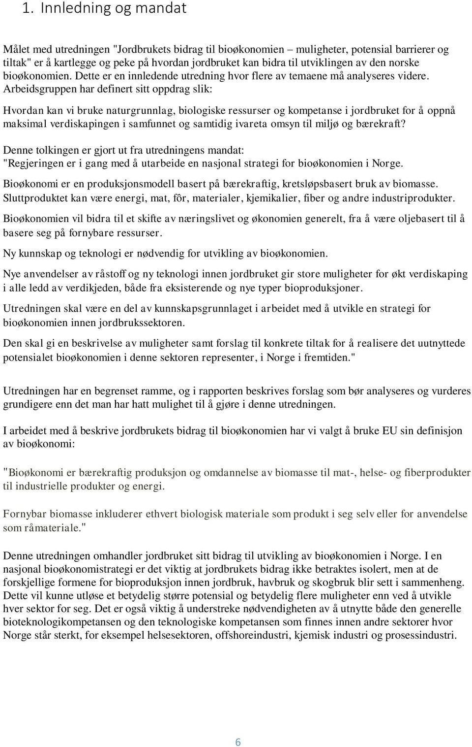 Arbeidsgruppen har definert sitt oppdrag slik: Hvordan kan vi bruke naturgrunnlag, biologiske ressurser og kompetanse i jordbruket for å oppnå maksimal verdiskapingen i samfunnet og samtidig ivareta