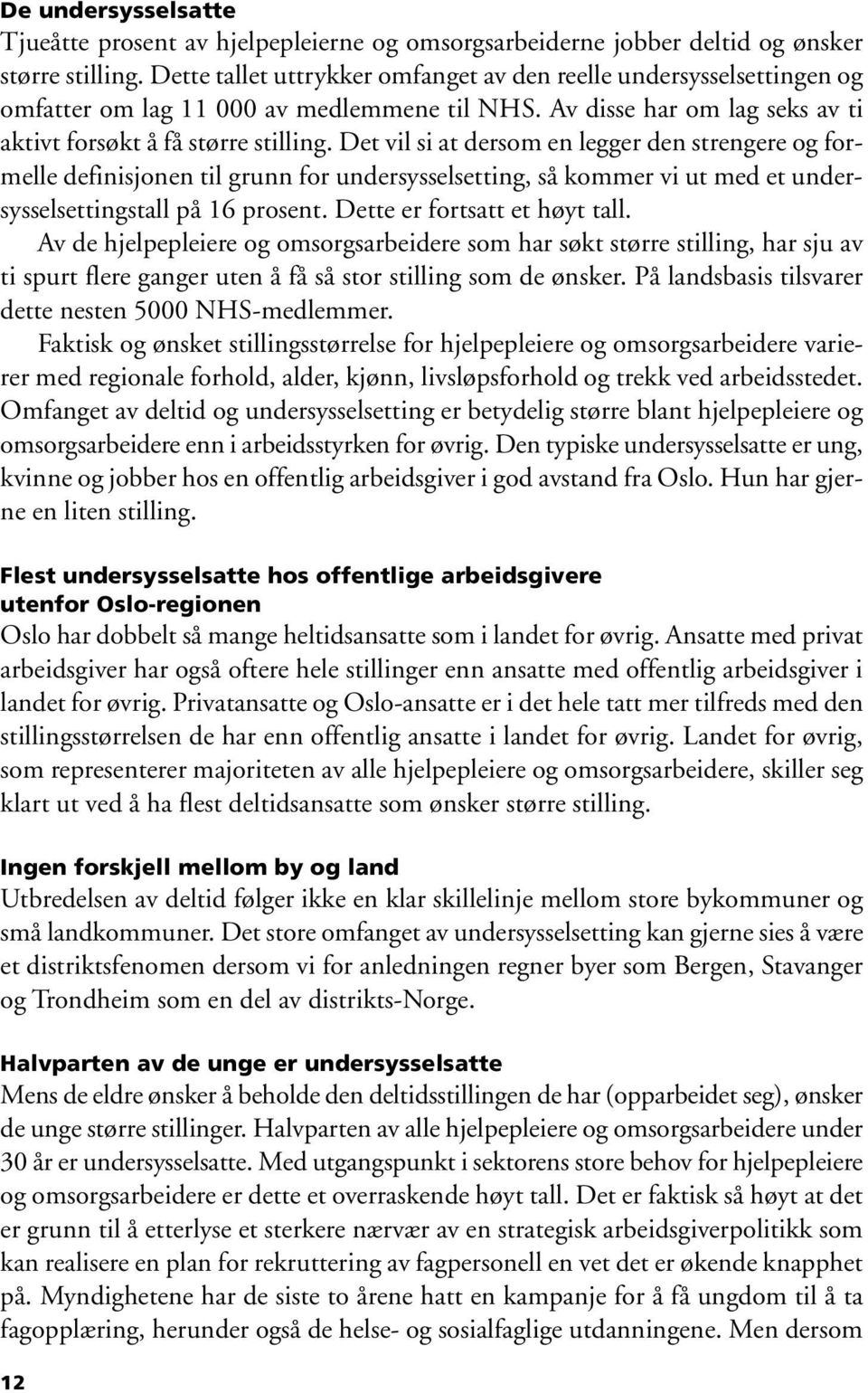 Det vil si at dersom en legger den strengere og formelle definisjonen til grunn for undersysselsetting, så kommer vi ut med et undersysselsettingstall på 16 prosent. Dette er fortsatt et høyt tall.