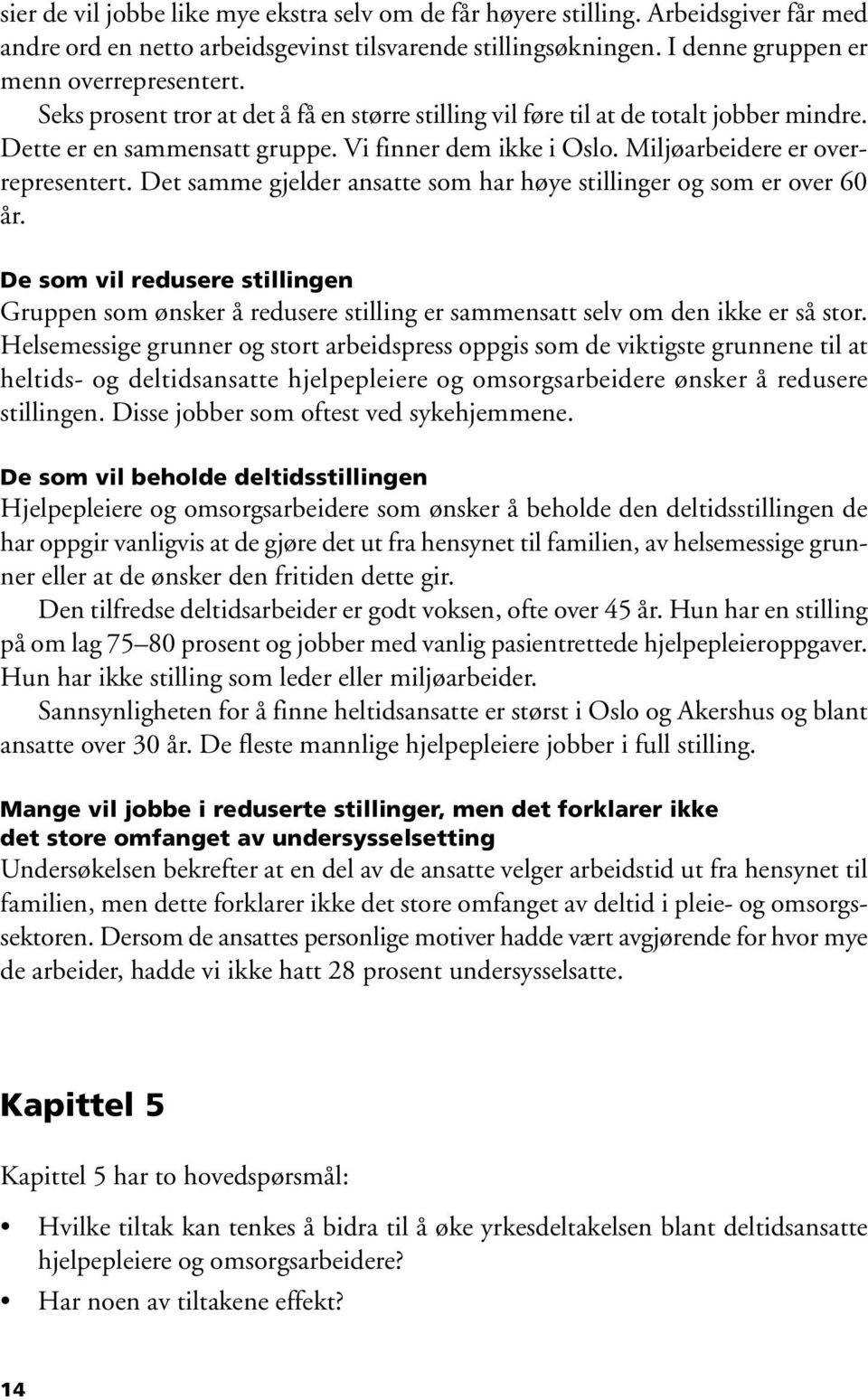 Det samme gjelder ansatte som har høye stillinger og som er over 60 år. De som vil redusere stillingen Gruppen som ønsker å redusere stilling er sammensatt selv om den ikke er så stor.