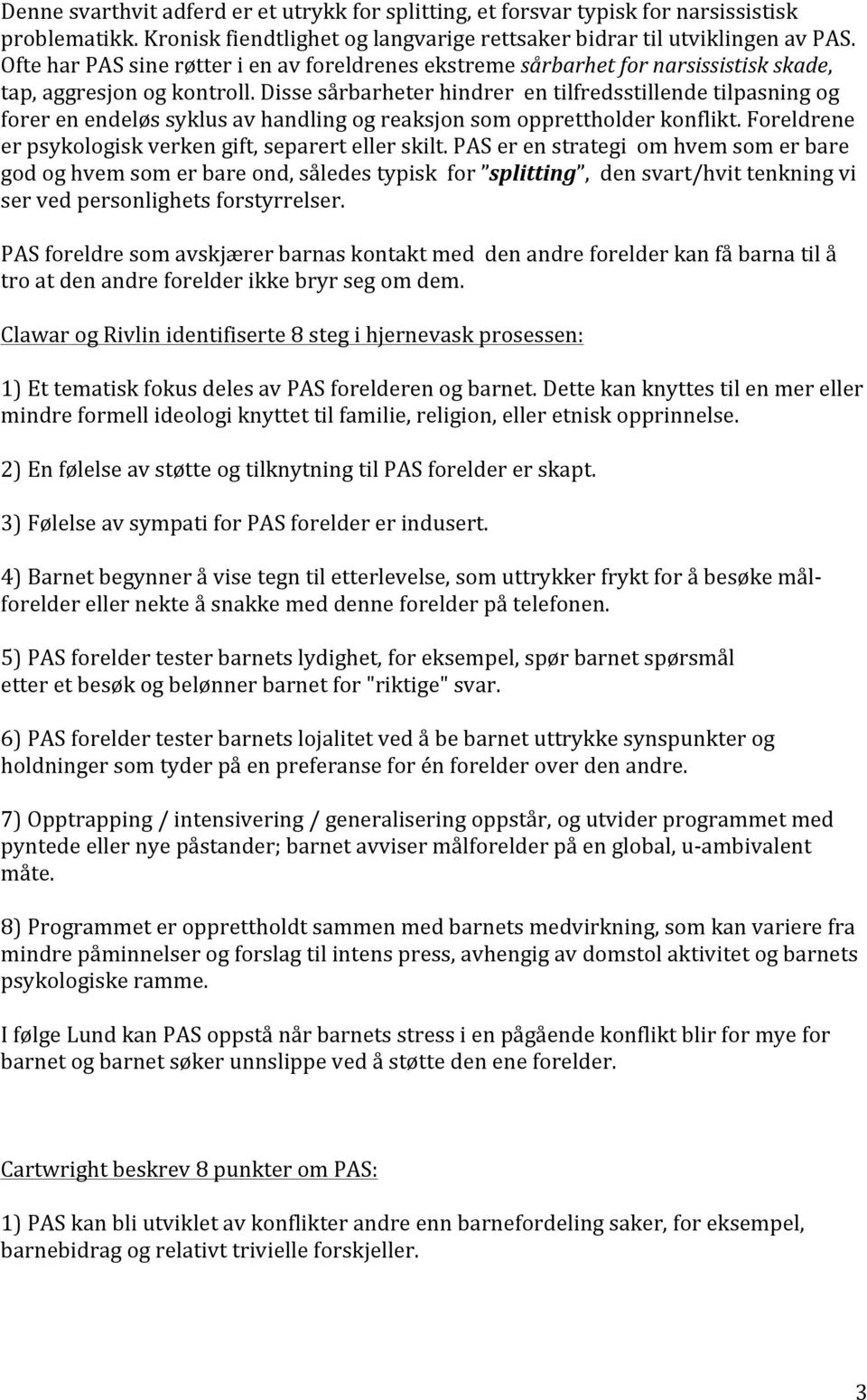 Disse sårbarheter hindrer en tilfredsstillende tilpasning og forer en endeløs syklus av handling og reaksjon som opprettholder konflikt. Foreldrene er psykologisk verken gift, separert eller skilt.