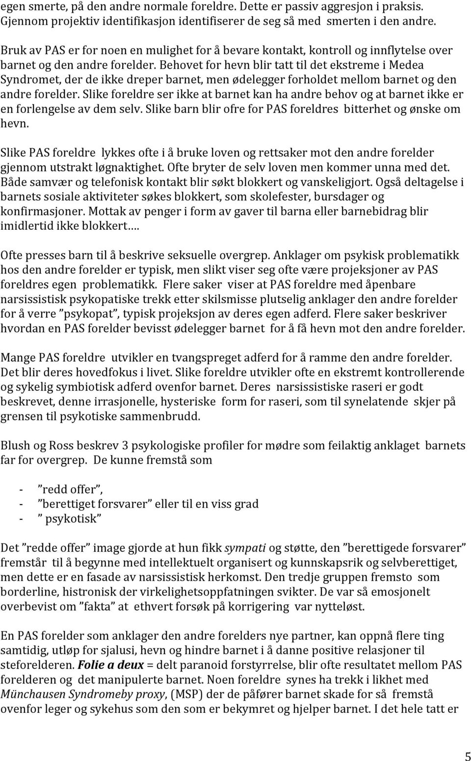 Behovet for hevn blir tatt til det ekstreme i Medea Syndromet, der de ikke dreper barnet, men ødelegger forholdet mellom barnet og den andre forelder.