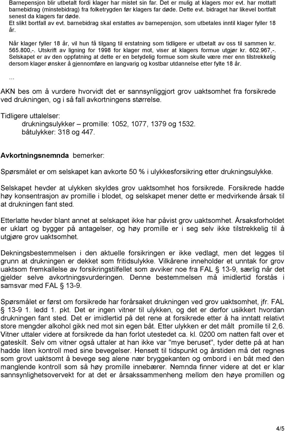 Når klager fyller 18 år, vil hun få tilgang til erstatning som tidligere er utbetalt av oss til sammen kr. 565.800,-. Utskrift av ligning for 1998 for klager mot, viser at klagers formue utgjør kr.