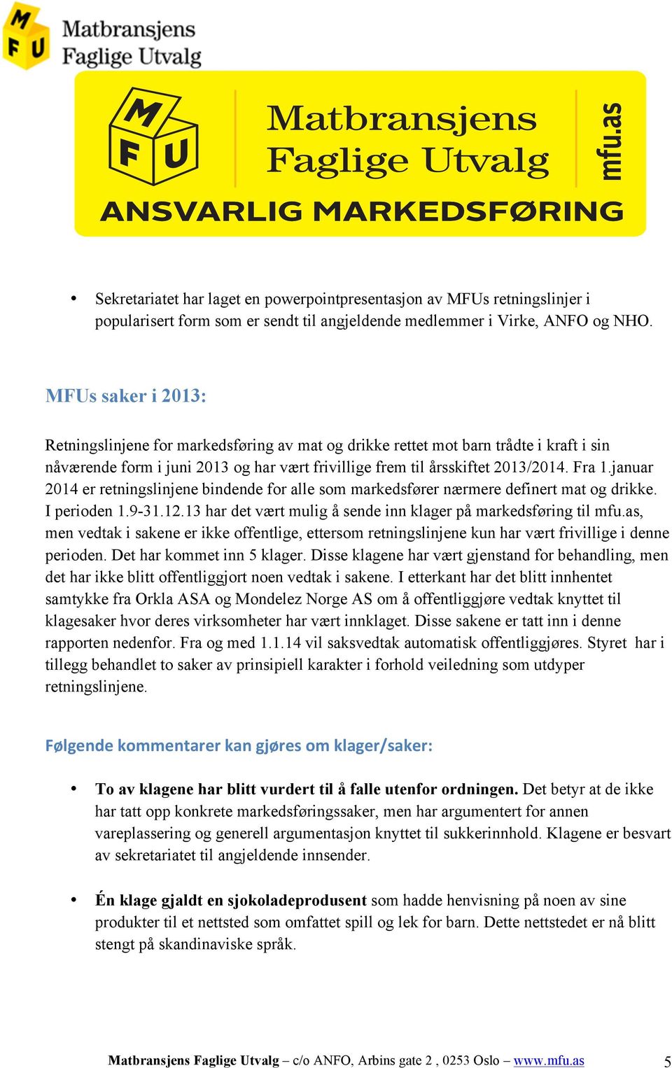 januar 2014 er retningslinjene bindende for alle som markedsfører nærmere definert mat og drikke. I perioden 1.9-31.12.13 har det vært mulig å sende inn klager på markedsføring til mfu.