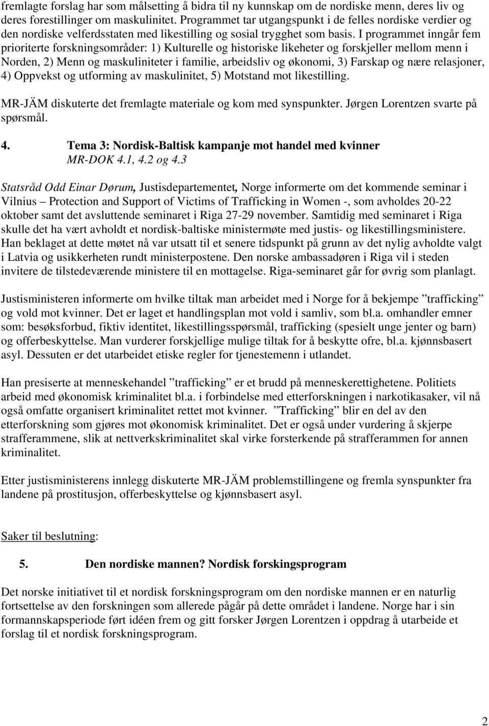 I programmet inngår fem prioriterte forskningsområder: 1) Kulturelle og historiske likeheter og forskjeller mellom menn i Norden, 2) Menn og maskuliniteter i familie, arbeidsliv og økonomi, 3)