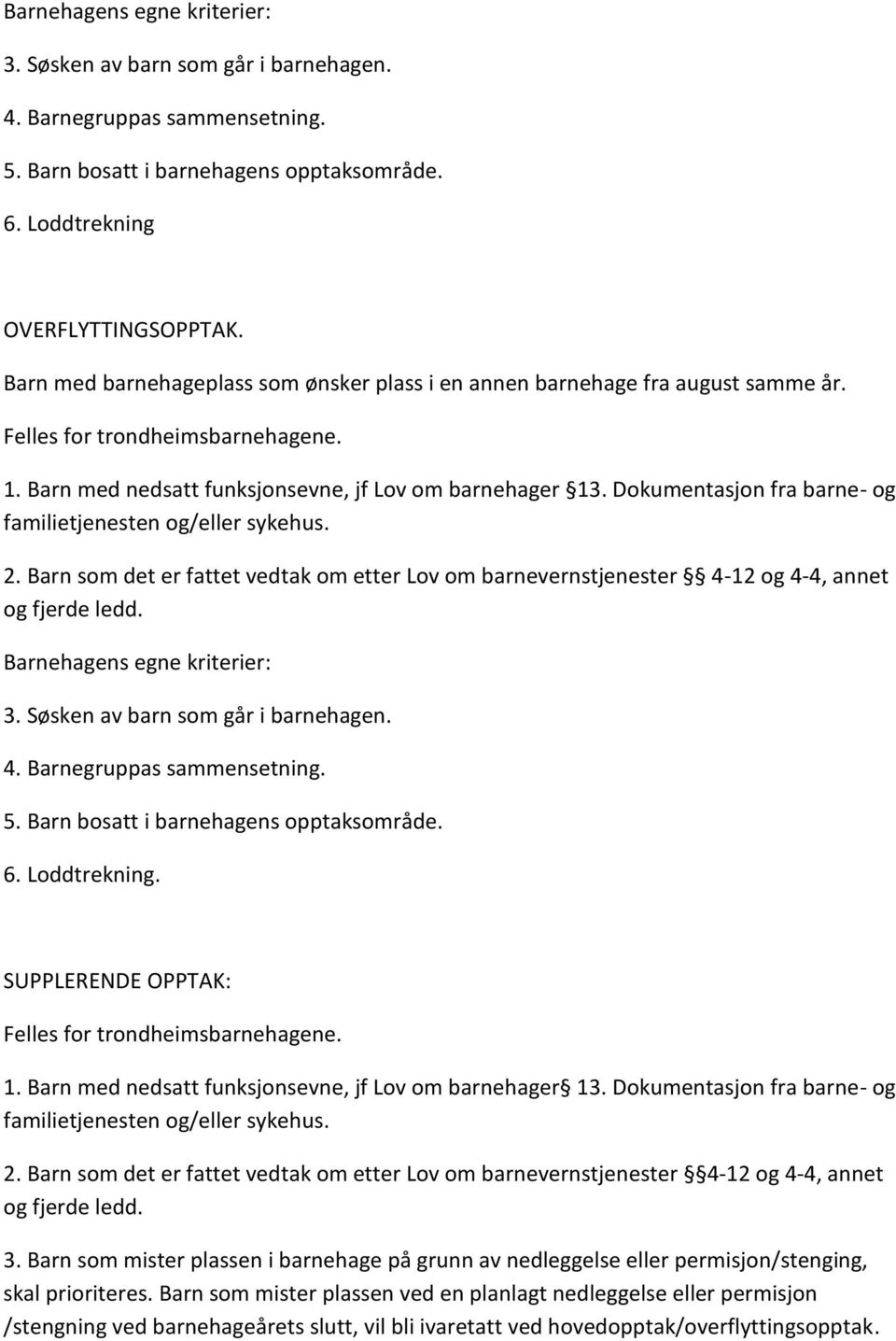 Dokumentasjon fra barne- og 2. Barn som det er fattet vedtak om etter Lov om barnevernstjenester 4-12 og 4-4, annet Barnehagens egne kriterier: 3. Søsken av barn som går i barnehagen. 4. Barnegruppas sammensetning.