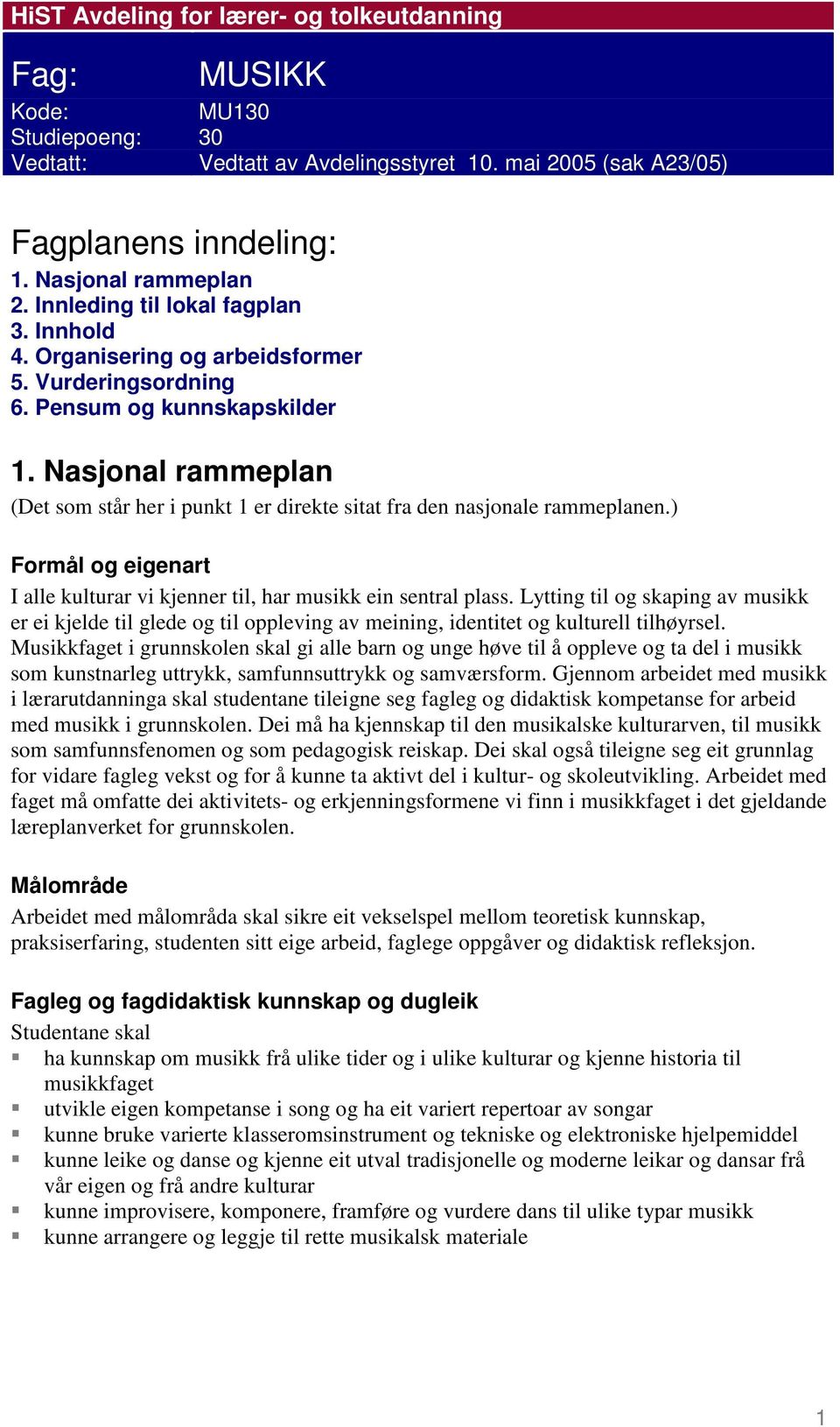 Nasjonal rammeplan (Det som står her i punkt 1 er direkte sitat fra den nasjonale rammeplanen.) Formål og eigenart I alle kulturar vi kjenner til, har musikk ein sentral plass.