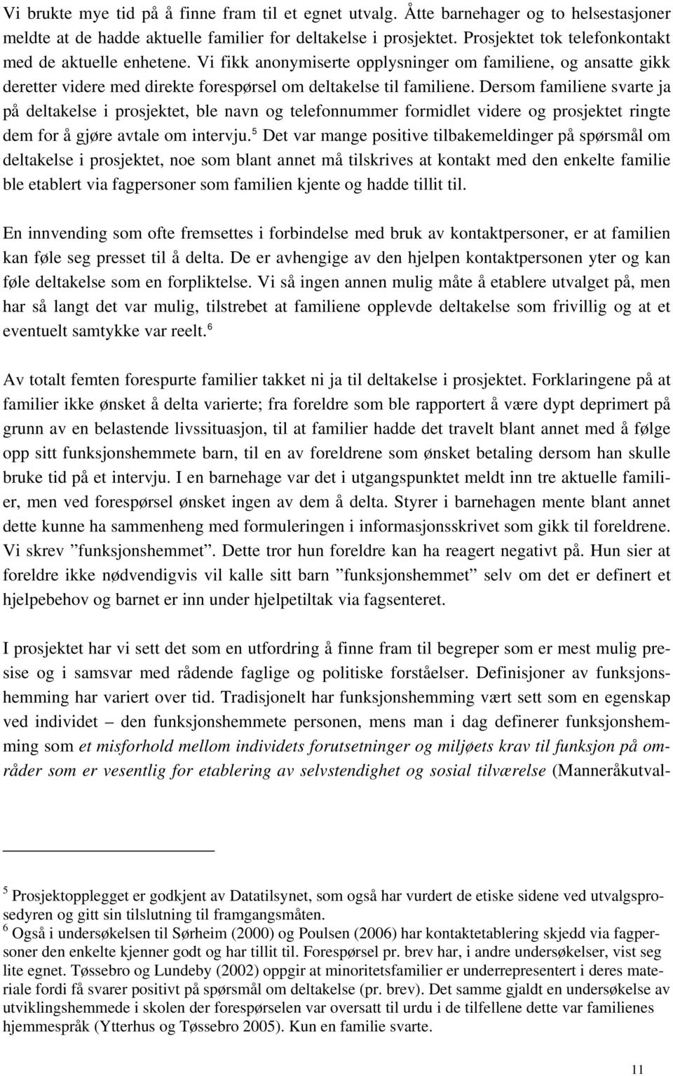 Dersom familiene svarte ja på deltakelse i prosjektet, ble navn og telefonnummer formidlet videre og prosjektet ringte dem for å gjøre avtale om intervju.