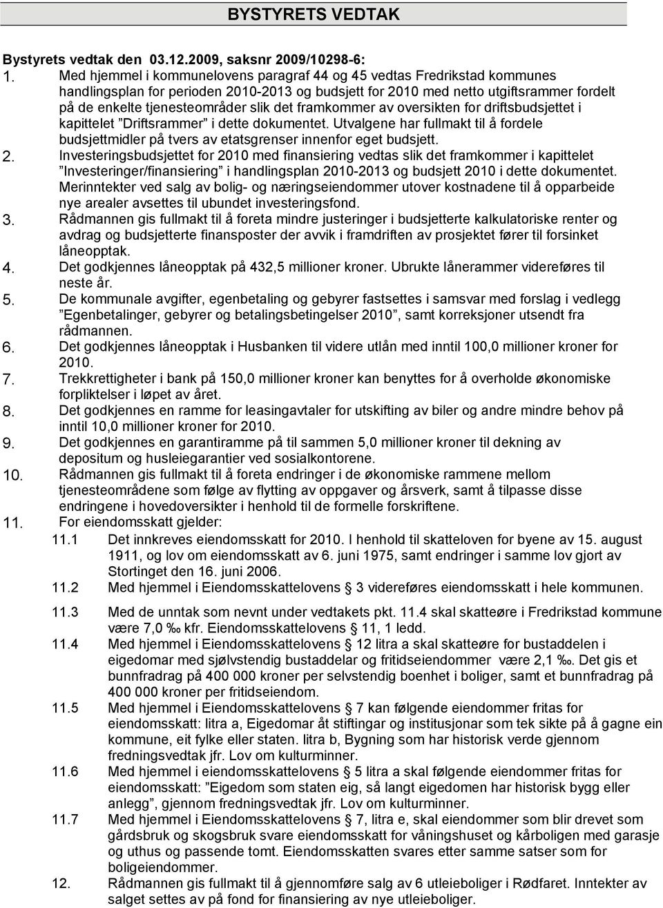 det framkommer av oversikten for driftsbudsjettet i kapittelet Driftsrammer i dette dokumentet. Utvalgene har fullmakt til å fordele budsjettmidler på tvers av etatsgrenser innenfor eget budsjett. 2.