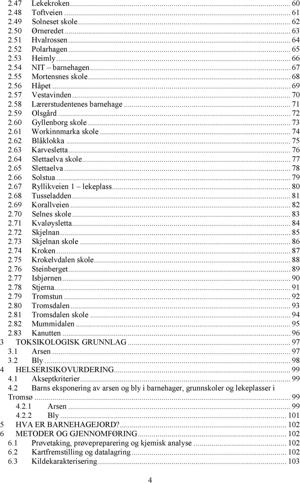 .. 76 2.64 Slettaelva skole... 77 2.65 Slettaelva... 78 2.66 Solstua... 79 2.67 Ryllikveien 1 lekeplass... 80 2.68 Tusseladden... 81 2.69 Korallveien... 82 2.70 Selnes skole... 83 2.71 Kvaløysletta.