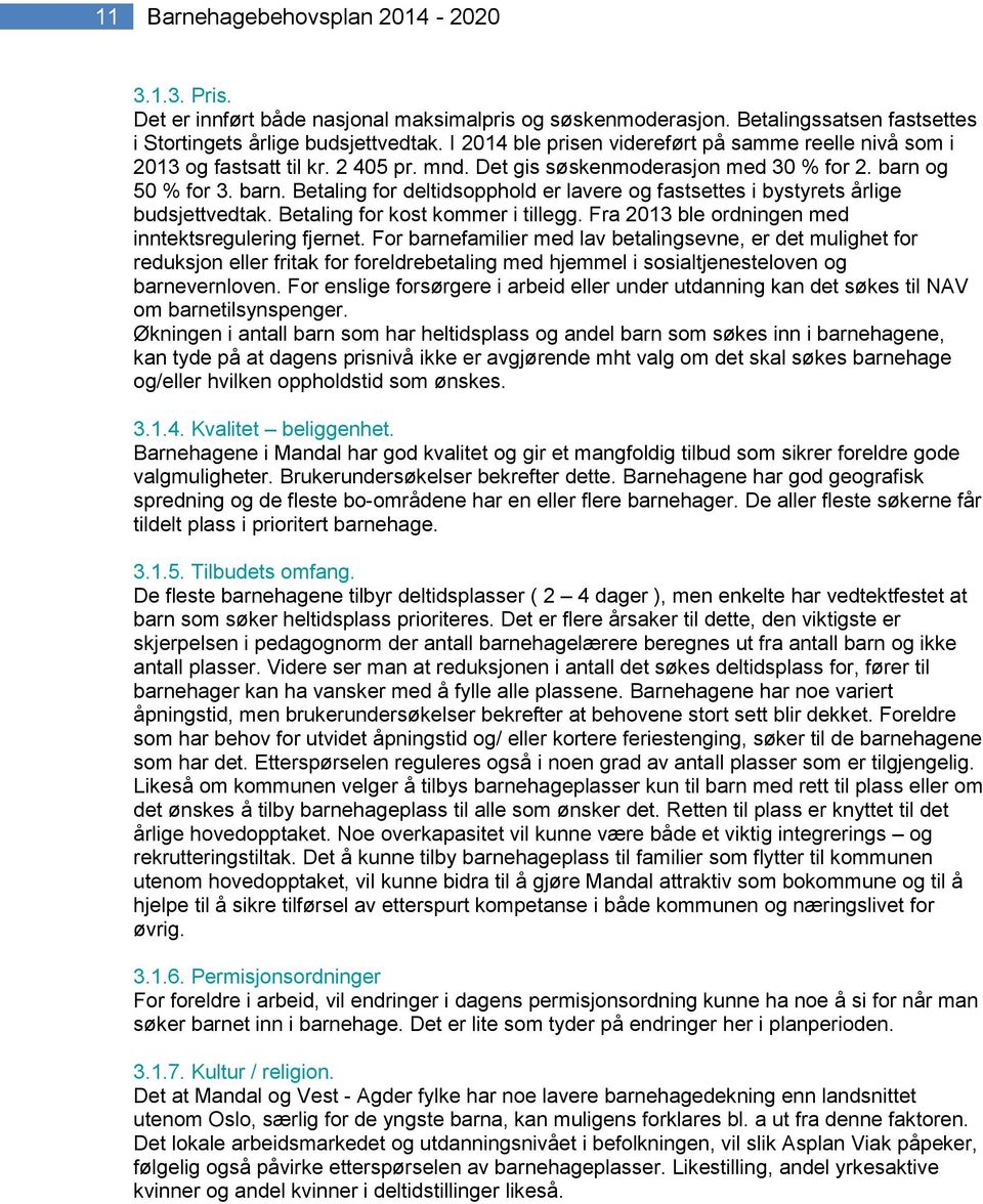 og 50 % for 3. barn. Betaling for deltidsopphold er lavere og fastsettes i bystyrets årlige budsjettvedtak. Betaling for kost kommer i tillegg. Fra 2013 ble ordningen med inntektsregulering fjernet.