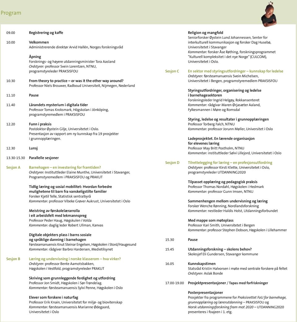 PRAKSISFOU 10.30 From theory to practice or was it the other way around? Professor Niels Brouwer, Radboud Universiteit, Nijmegen, Nederland 11.10 Pause 11.