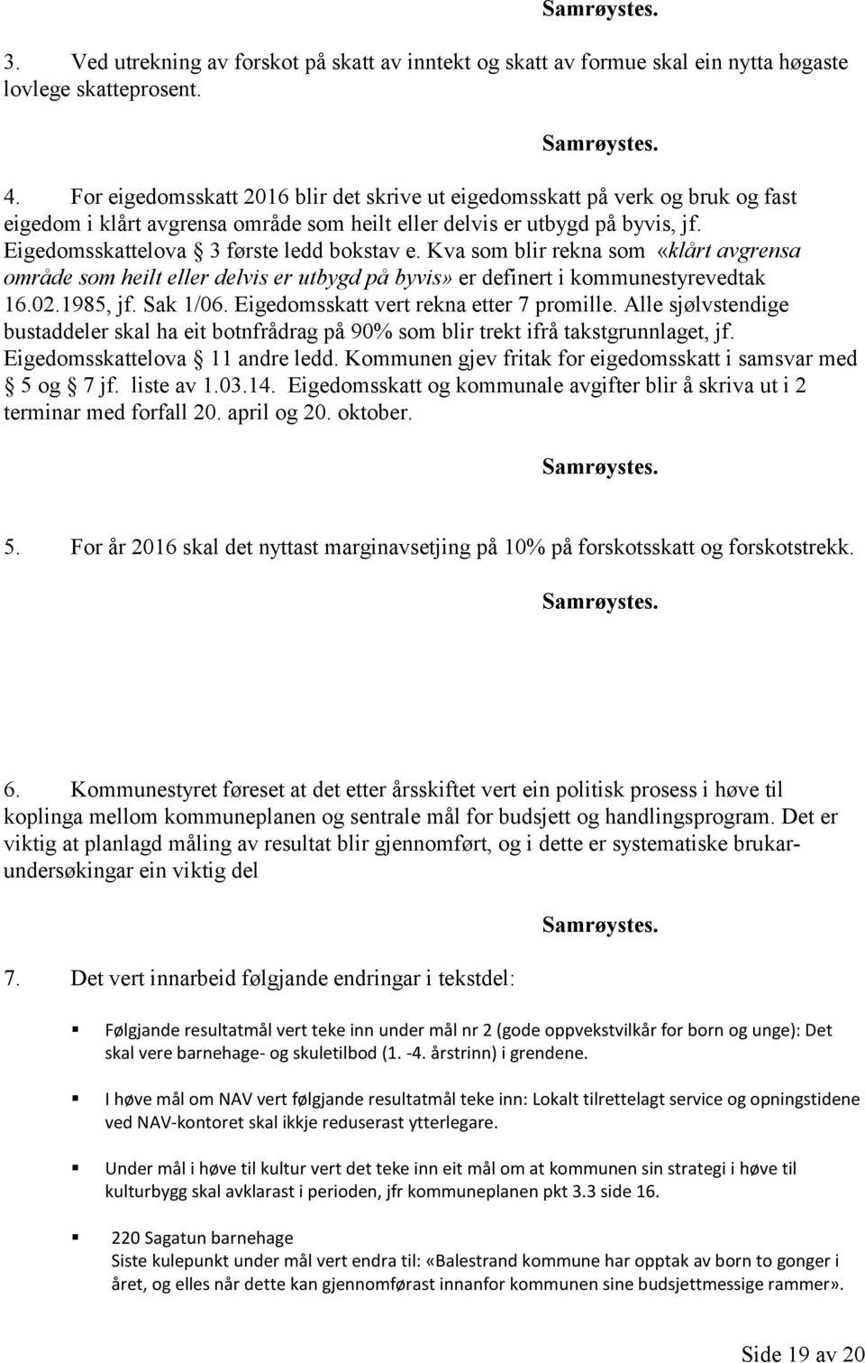 Eigedomsskattelova 3 første ledd bokstav e. Kva som blir rekna som «klårt avgrensa område som heilt eller delvis er utbygd på byvis» er definert i kommunestyrevedtak 16.02.1985, jf. Sak 1/06.