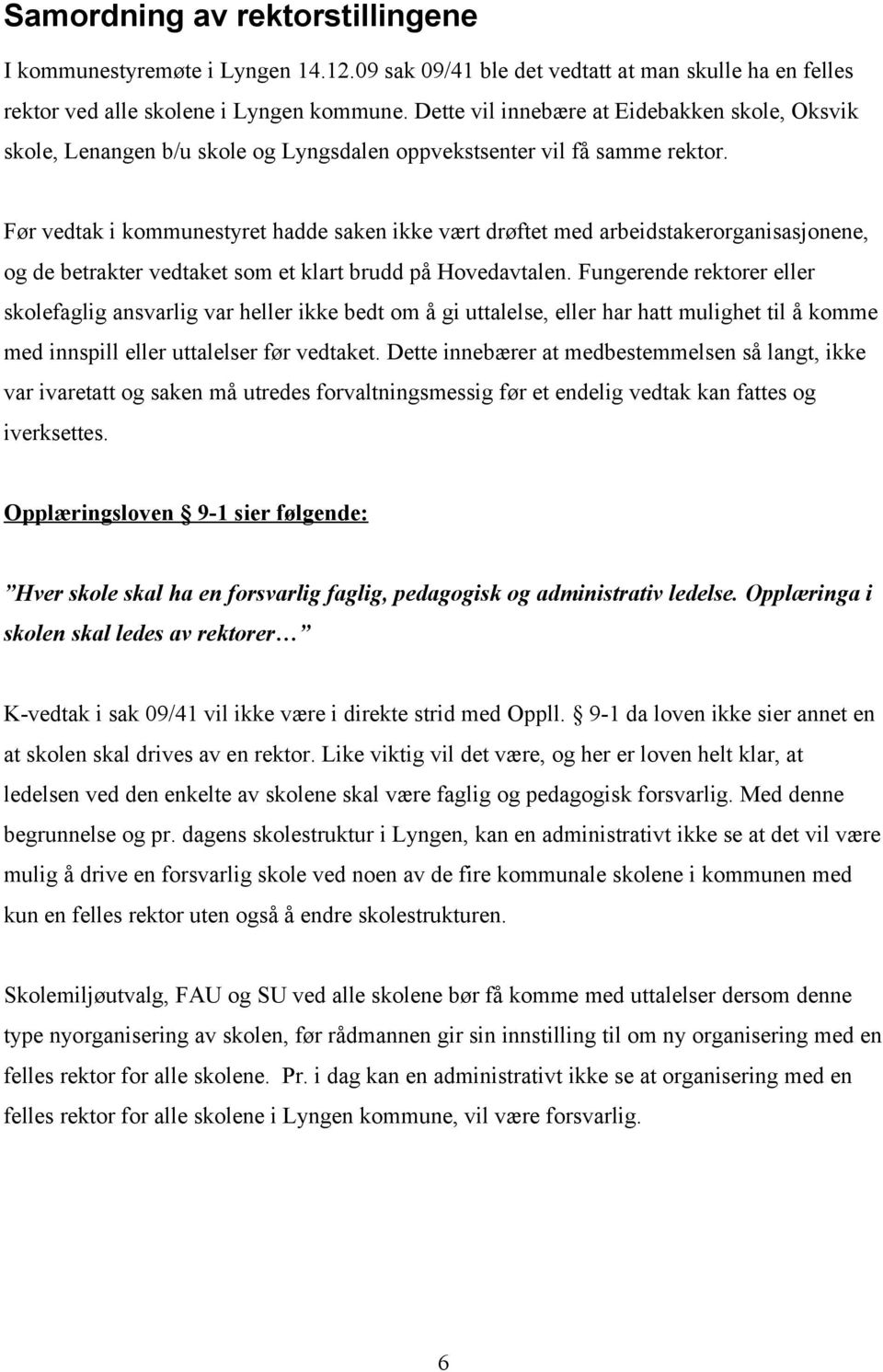 Før vedtak i kommunestyret hadde saken ikke vært drøftet med arbeidstakerorganisasjonene, og de betrakter vedtaket som et klart brudd på Hovedavtalen.