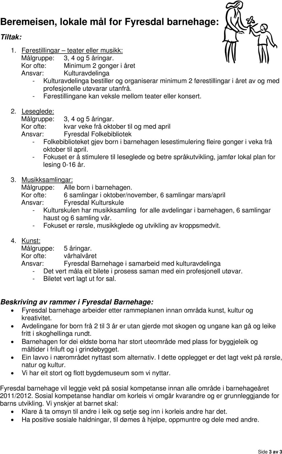 - Førestillingane kan veksle mellom teater eller konsert. 2. Leseglede: Målgruppe: 3, 4 og 5 åringar.