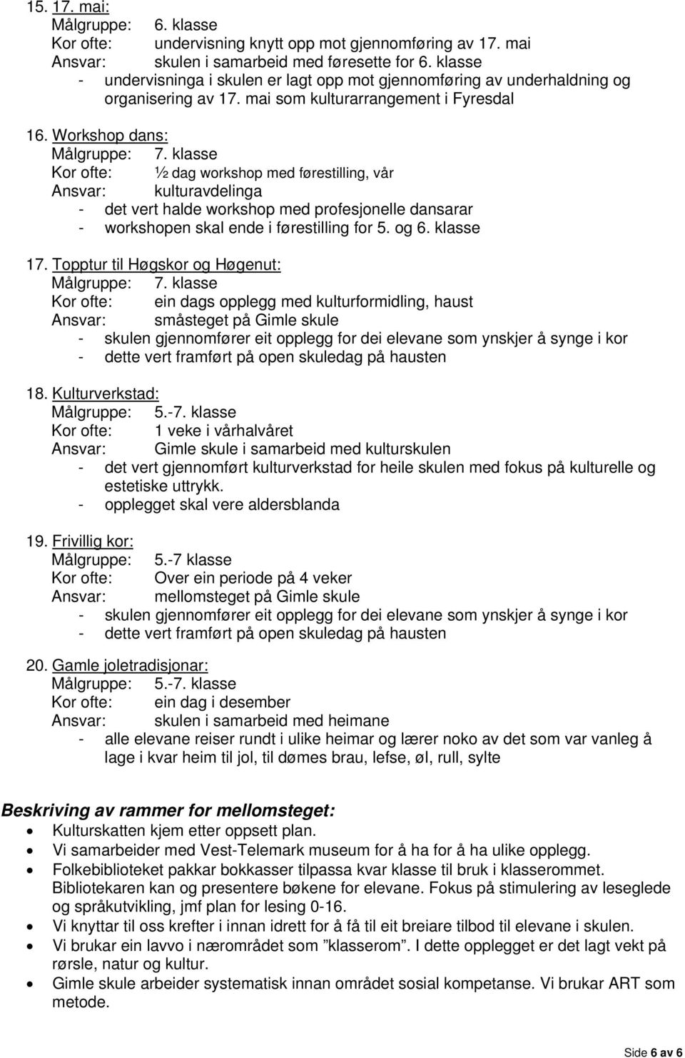 klasse Kor ofte: ½ dag workshop med førestilling, vår Ansvar: kulturavdelinga - det vert halde workshop med profesjonelle dansarar - workshopen skal ende i førestilling for 5. og 6. klasse 17.