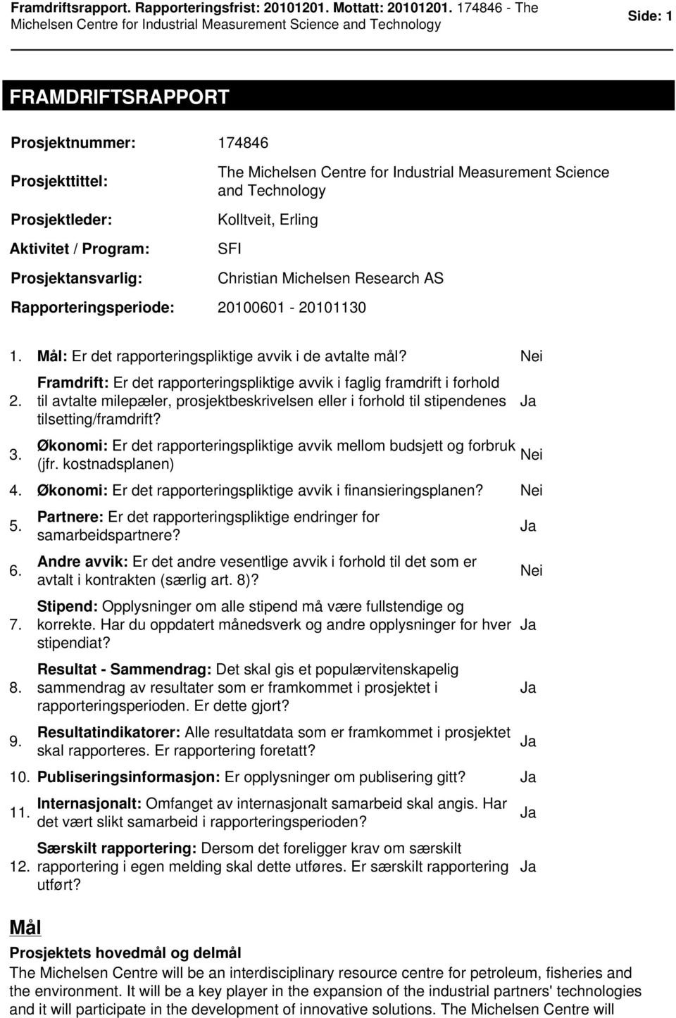 Framdrift: Er det rapporteringspliktige avvik i faglig framdrift i forhold til avtalte milepæler, prosjektbeskrivelsen eller i forhold til stipendenes tilsetting/framdrift? 3.