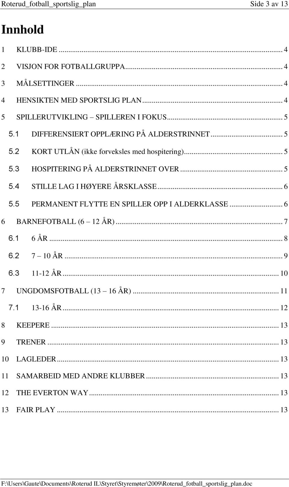 .. 5 5.4 STILLE LAG I HØYERE ÅRSKLASSE... 6 5.5 PERMANENT FLYTTE EN SPILLER OPP I ALDERKLASSE... 6 6 BARNEFOTBALL (6 12 ÅR)... 7 6.1 6 ÅR... 8 6.2 7 10 ÅR... 9 6.3 11-12 ÅR.