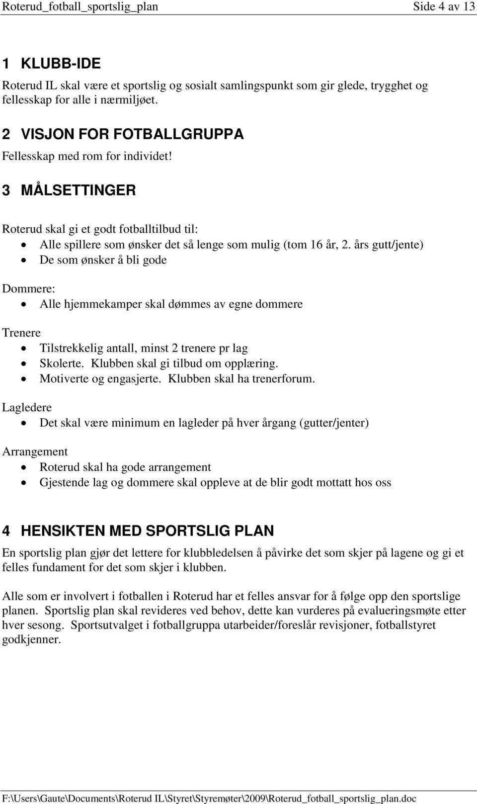 års gutt/jente) De som ønsker å bli gode Dommere: Alle hjemmekamper skal dømmes av egne dommere Trenere Tilstrekkelig antall, minst 2 trenere pr lag Skolerte. Klubben skal gi tilbud om opplæring.