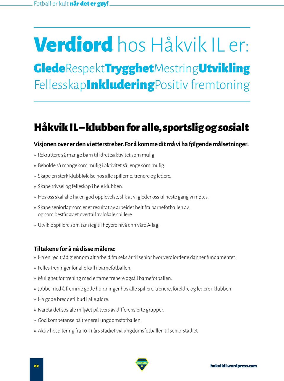 » Skape en sterk klubbfølelse hos alle spillerne, trenere og ledere.» Skape trivsel og felleskap i hele klubben.» Hos oss skal alle ha en god opplevelse, slik at vi gleder oss til neste gang vi møtes.