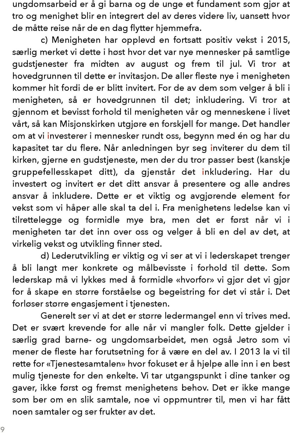 Vi tror at hovedgrunnen til dette er invitasjon. De aller fleste nye i menigheten kommer hit fordi de er blitt invitert.