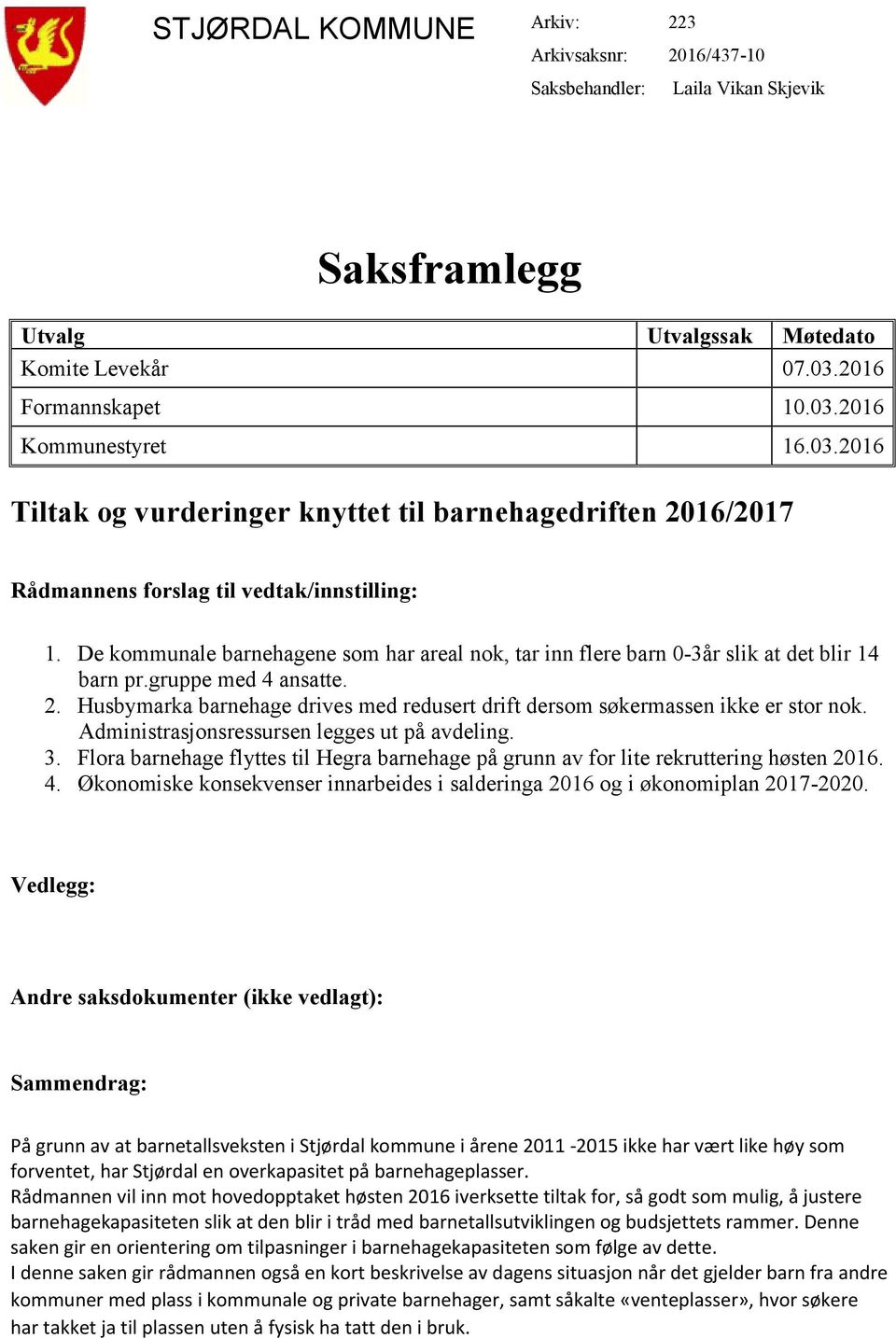 De kommunale barnehagene som har areal nok, tar inn flere barn 0-3år slik at det blir 14 barn pr.gruppe med 4 ansatte. 2.