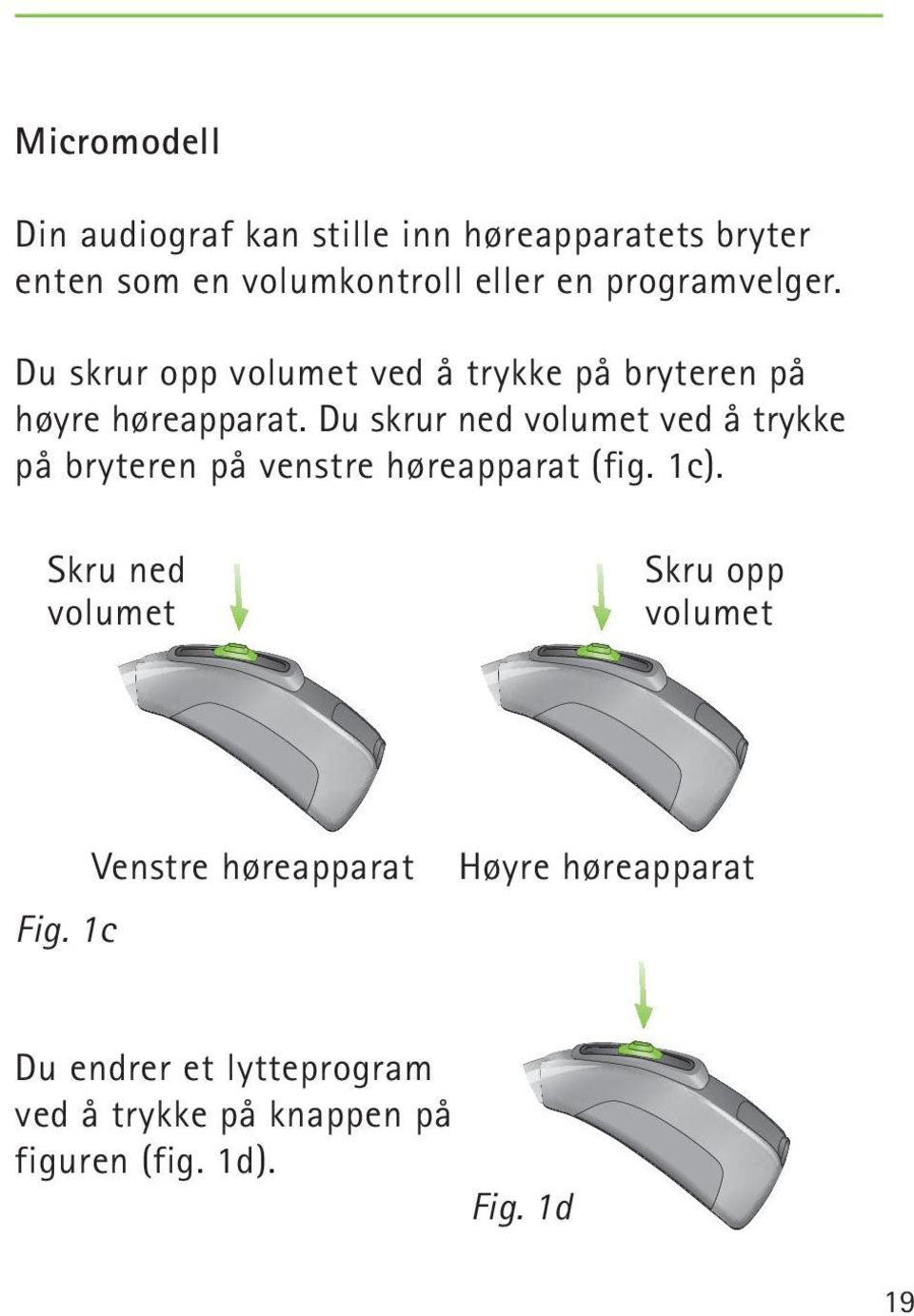 Du skrur ned volumet ved å trykke på bryteren på venstre høreapparat (fig. 1c).