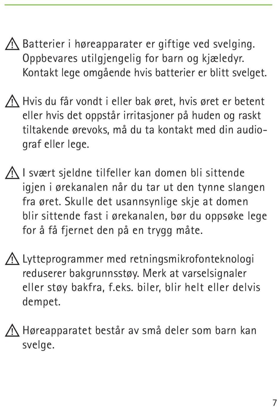 I svært sjeldne tilfeller kan domen bli sittende igjen i ørekanalen når du tar ut den tynne slangen fra øret.