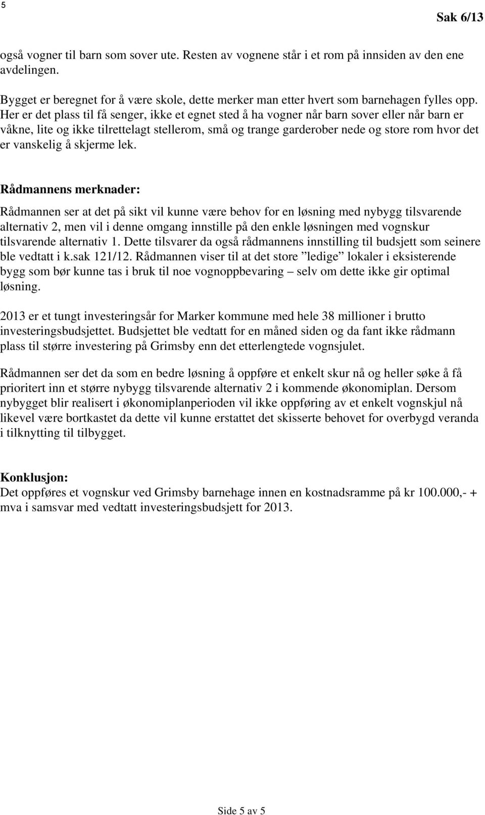 Her er det plass til få senger, ikke et egnet sted å ha vogner når barn sover eller når barn er våkne, lite og ikke tilrettelagt stellerom, små og trange garderober nede og store rom hvor det er