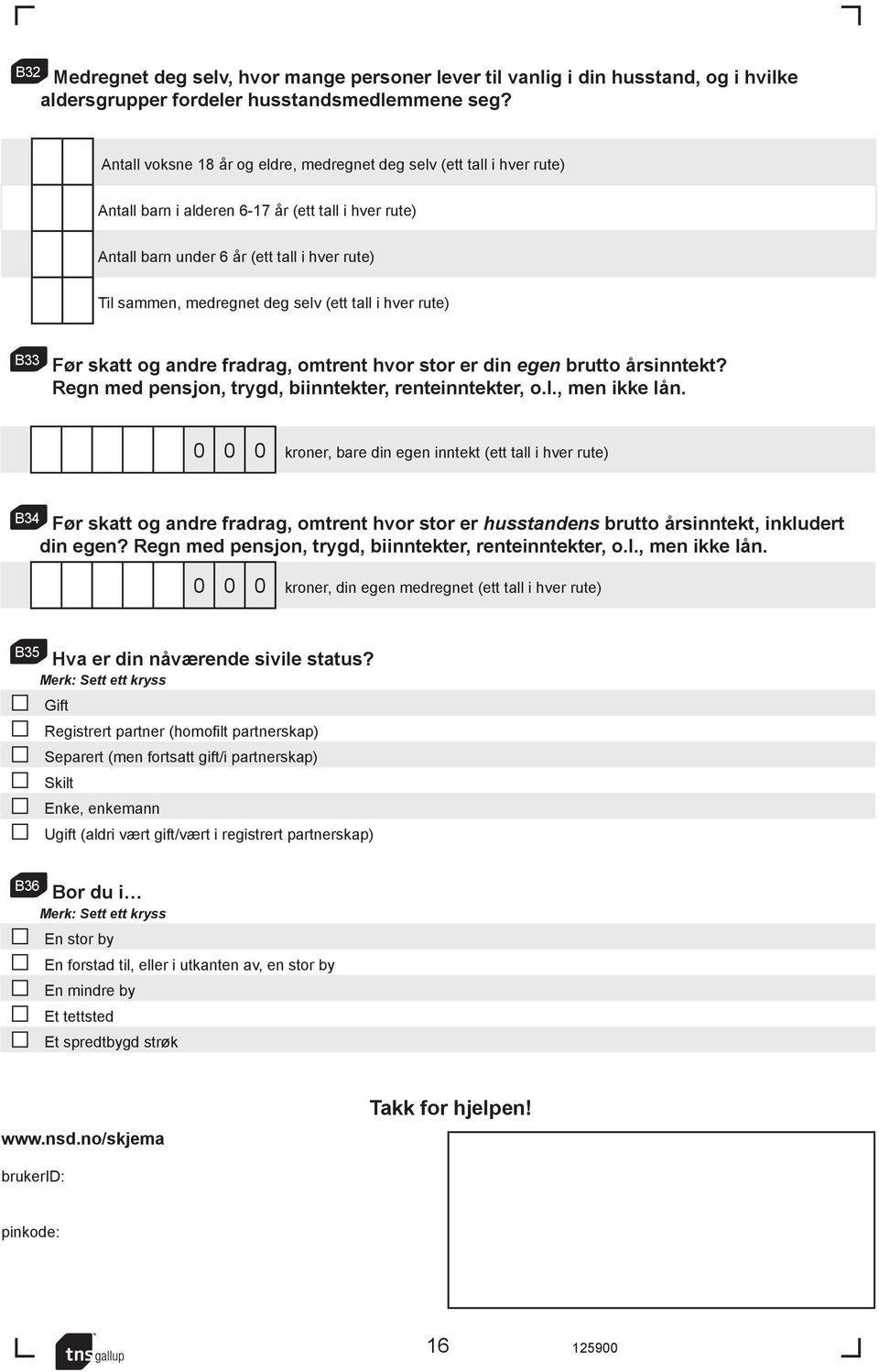 selv (ett tall i hver rute) B33 Før skatt og andre fradrag, omtrent hvor stor er din egen brutto årsinntekt? Regn med pensjon, trygd, biinntekter, renteinntekter, o.l., men ikke lån.