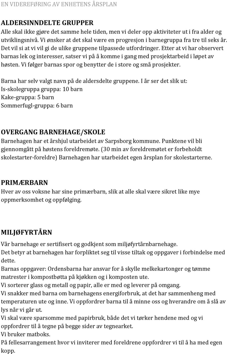 Etter at vi har observert barnas lek og interesser, satser vi på å komme i gang med prosjektarbeid i løpet av høsten. Vi følger barnas spor og benytter de i store og små prosjekter.