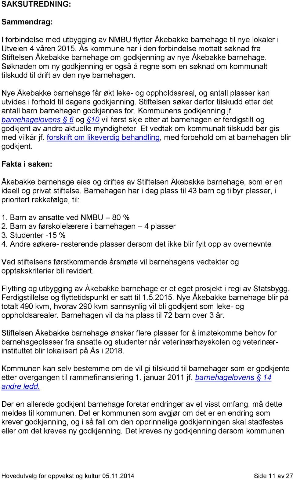 Søknaden om ny godkjenning er også å regne som en søknad om kommunalt tilskudd til drift av den nye barnehagen.