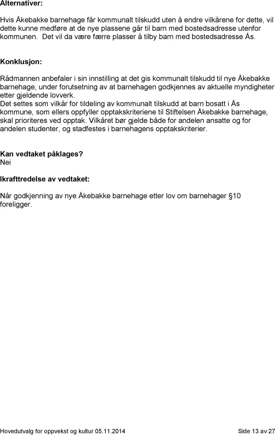 Konklusjon: Rådmannen anbefaler i sin innstilling at det gis kommunalt tilskudd til nye Åkebakke barnehage, under forutsetning av at barnehagen godkjennes av aktuelle myndigheter etter gjeldende