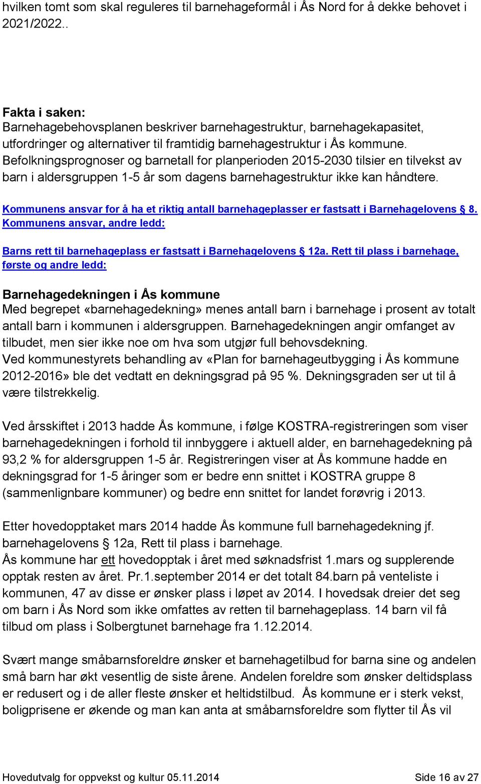 Befolkningsprognoser og barnetall for planperioden 2015-2030 tilsier en tilvekst av barn i aldersgruppen 1-5 år som dagens barnehagestruktur ikke kan håndtere.