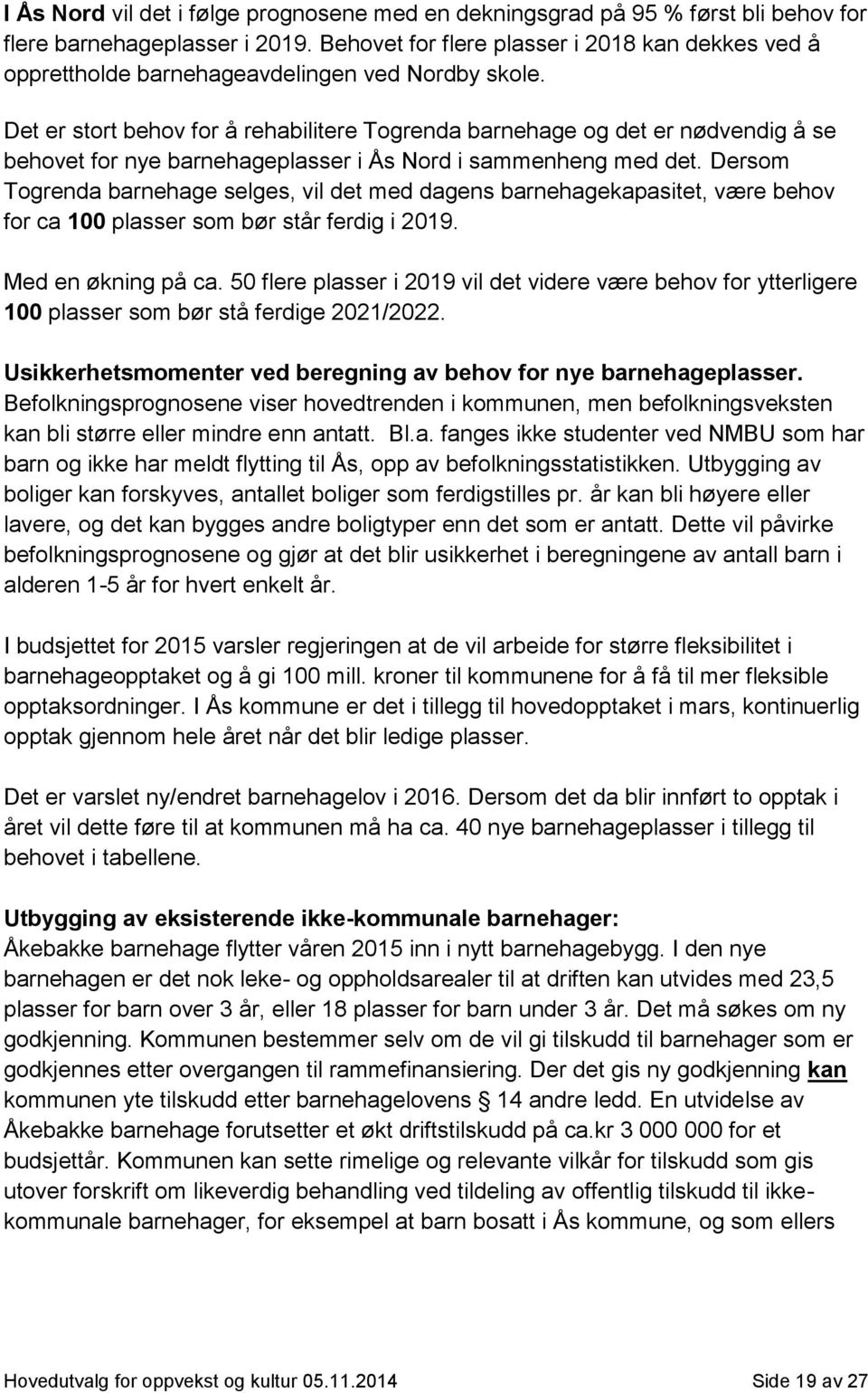 Det er stort behov for å rehabilitere Togrenda barnehage og det er nødvendig å se behovet for nye barnehageplasser i Ås Nord i sammenheng med det.