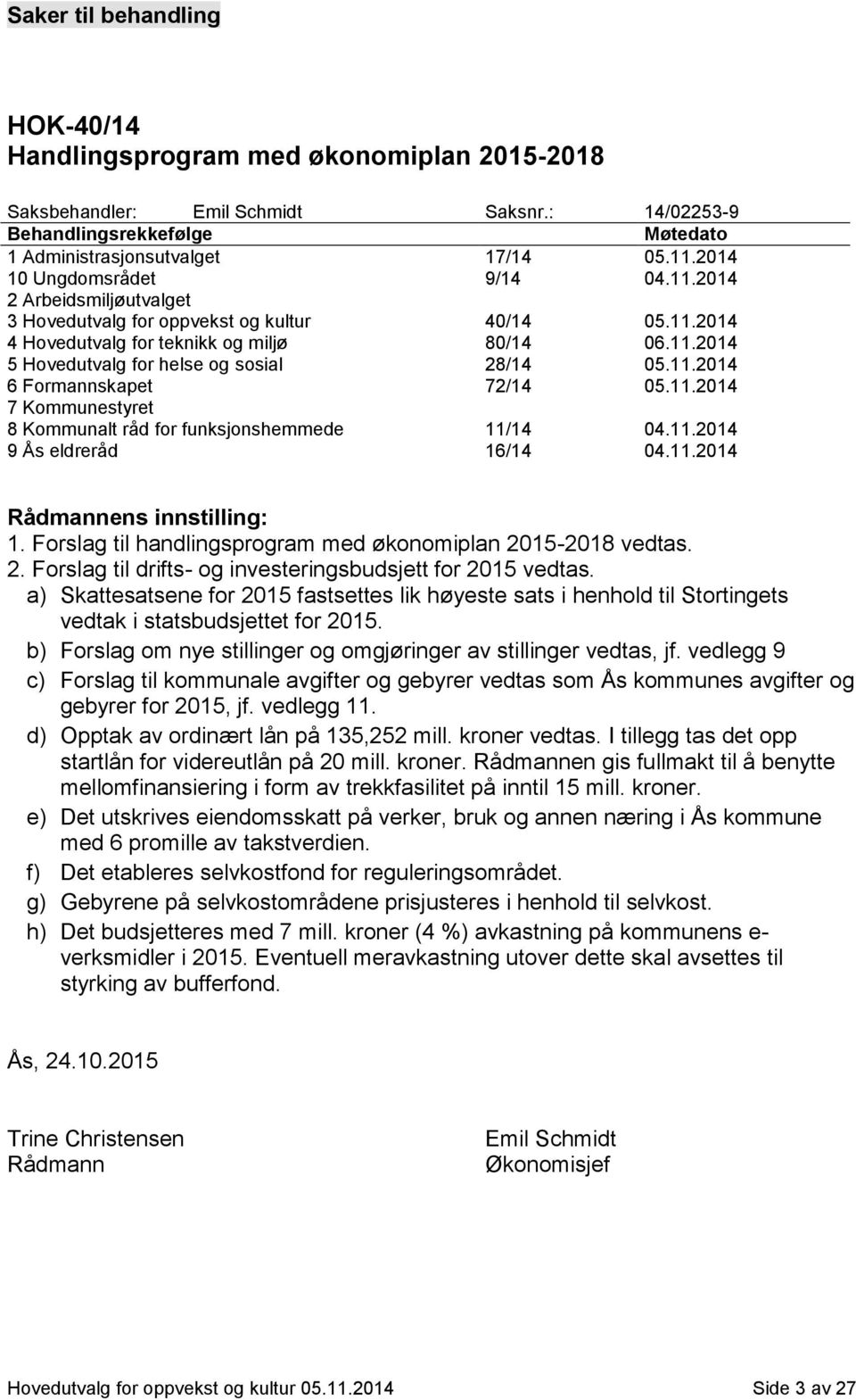 11.2014 6 Formannskapet 72/14 05.11.2014 7 Kommunestyret 8 Kommunalt råd for funksjonshemmede 11/14 04.11.2014 9 Ås eldreråd 16/14 04.11.2014 Rådmannens innstilling: 1.